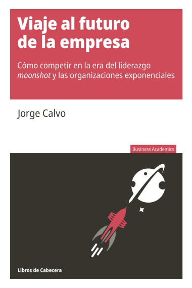 Viaje al futuro de la empresa. Cómo competir en la era del liderazgo moonshot y las organizaciones exponenciales