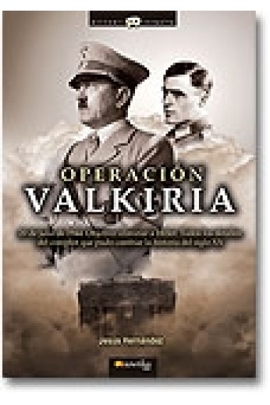 Operación Valkiria. 20 de julio de 1944. Objetivo: eliminar a Hitler. Todos los detalles del complot que pudo cambiar la historia del siglo XX