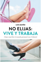 No elijas: Vive y trabaja. Cómo conciliar el mundo personal con el laboral