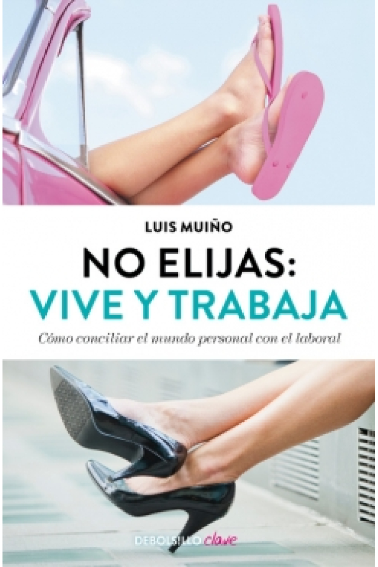 No elijas: Vive y trabaja. Cómo conciliar el mundo personal con el laboral