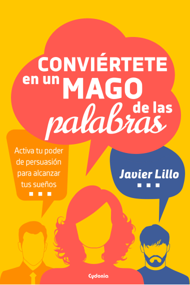 Conviértete en un mago de las palabras. Activa tu poder de persuasión para alcanzar tus sueños