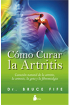 Cómo curar la artritis. Curación natural de la artritis, la artrosis, la gota y la fibromialgia