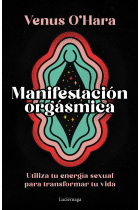 Manifestación orgásmica. Utiliza tu energía sexual para transformar tu vida