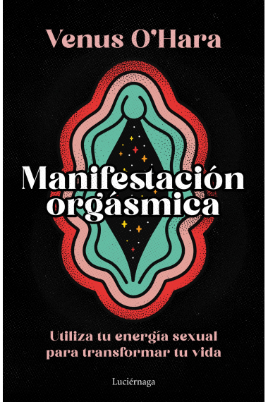 Manifestación orgásmica. Utiliza tu energía sexual para transformar tu vida