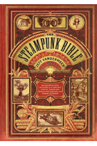 The Steampunk Bible: An Illustrated Guide to the World of Imaginary Airships, Corsets and Goggles, Mad Scientists, and Strange Literature