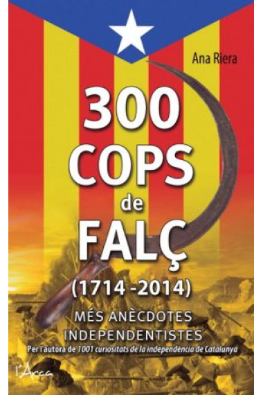 300 cops de falç. 1714-2014. Més anècdotes independentistes