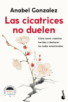 Las cicatrices no duelen. Cómo sanar nuestras heridas y deshacer los nudos emocionales