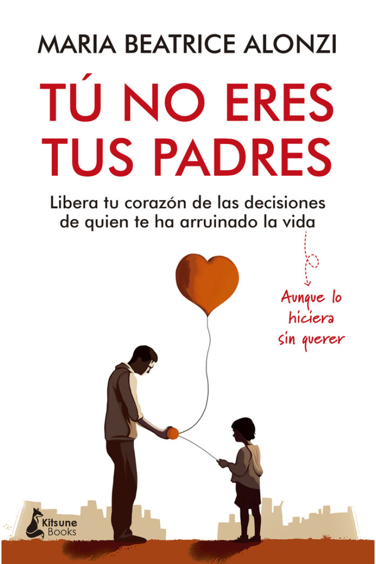 Tú no eres tus padres. Libera tu corazón de las decisiones de quien te ha arruinado la vida