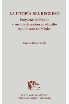 La utopía del regreso. Proyectos de Estado y sueños de nación en el exilio republicano en México