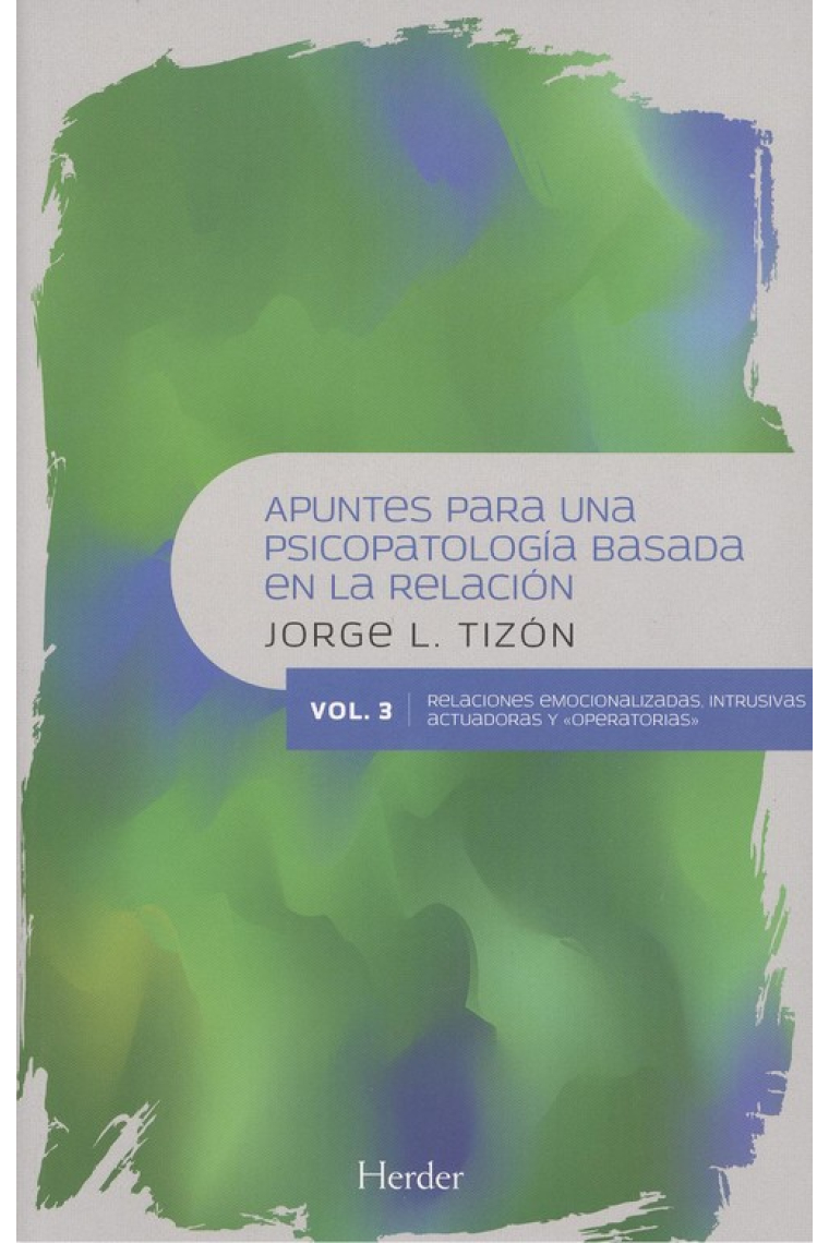 Apuntes para una Psicopatología Basada en la Relación vol.3 Relaciones emocionalizadas, intrusivas, actuadoras y operatorias