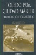 TOLEDO 1936, CIUDAD MARTIR. PERSECUCION Y MARTIRIO