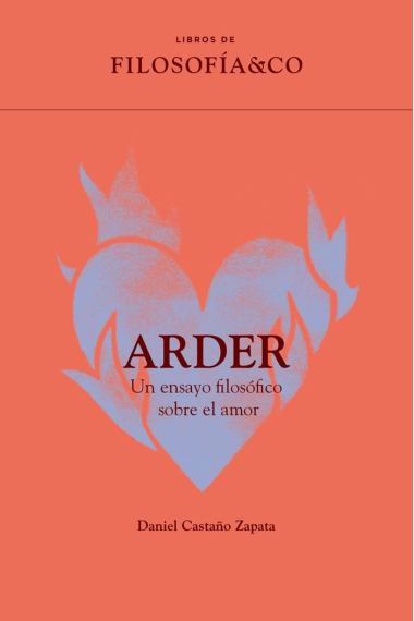 Arder: un ensayo filosófico sobre el amor (Libros de Filosofía & Co.)