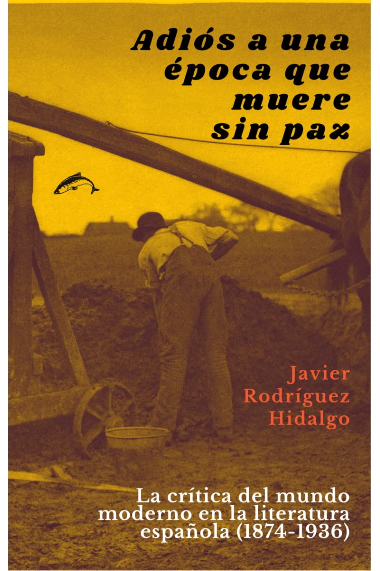 Adiós a una época que muere sin paz: la crítica del mundo moderno en la literatura española (1874-1936)