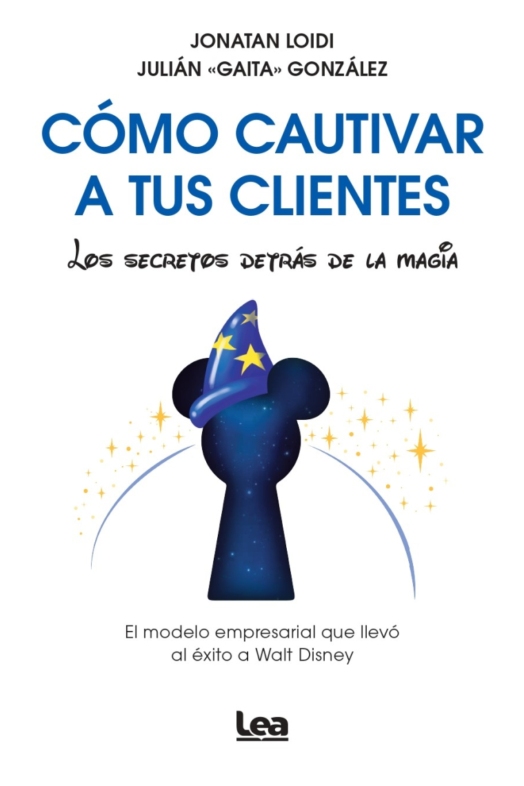 Cómo cautivar a tus clientes. Los secretos detrás de la magia. El modelo empresarial que llevó al éxito a Walt Disney