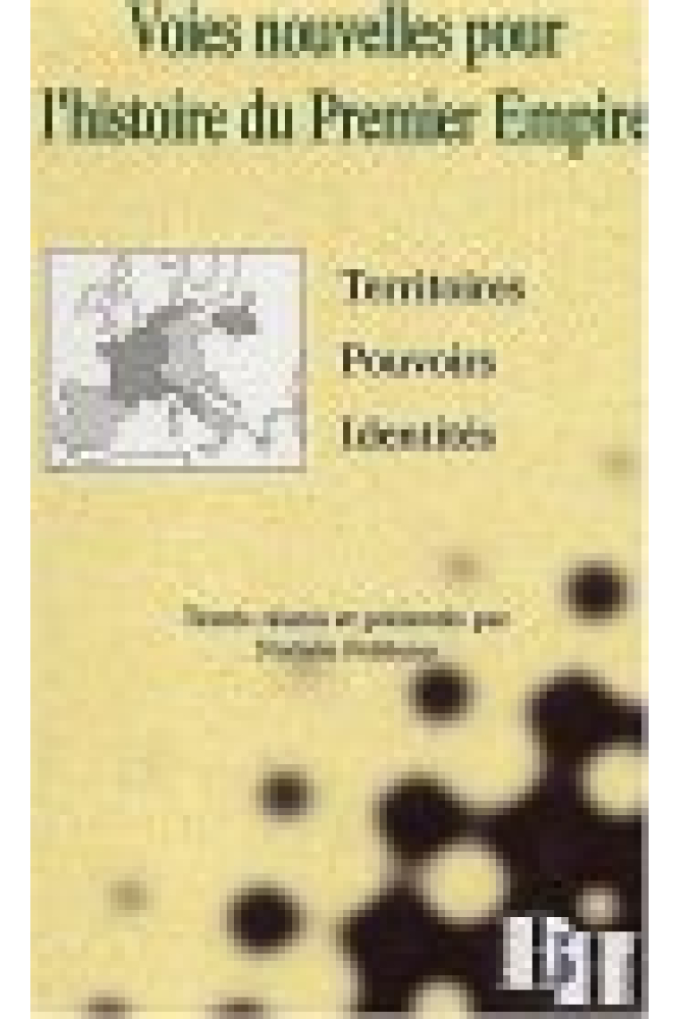 Voies nuvelles pour l'histoire du Premier Empire,Territoires,Pouvoirs,Identites colloque d'Avignon,9-10 mai 2000