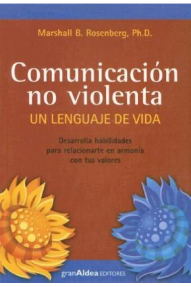 Comunicación no violenta. Un lenguaje de vida. Desarrolla habilidades para relacionarte en armonía con tus valores