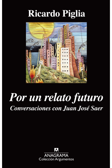 Por un relato futuro: conversaciones con Juan José Saer