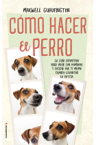 Cómo hacer el perro. La guía definitiva para vivir con humanos y decidir por ti mismo cuando levantar la patita