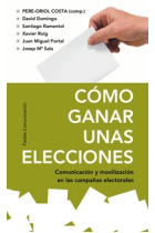 Cómo ganar unas elecciones. Comunicación y movilización en las campañas electorales