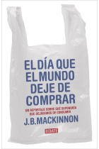 El día que el mundo deje de comprar. Cómo el fin del consumo salvaría el medioambiente y a la humanidad