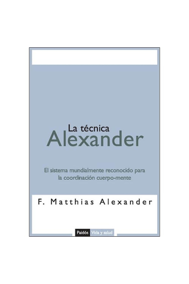 La técnica Alexander. El sistema mundialmente reconocido para la coordinación cuerpo-mente