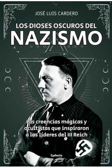 Los dioses oscuros del nazismo. Las creencias mágicas y ocultistas que inspiraron a los líderes del III Reich