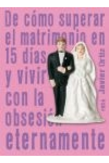 De cómo superar el matrimonio en 15 días y vivir con la obsesión eternamente