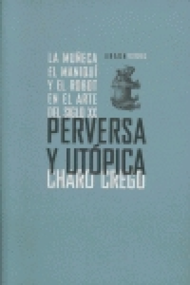 Perversa y utópica. La muñeca, el maniquí y el robot en el arte del siglo XX