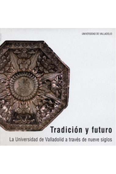 TRADICIÓN Y FUTURO. LA UNIVERSIDAD DE VALLADOLID A TRAVÉS DE NUEVE SIGLOS. CATÁLOGO DE EXPOSICIÓN