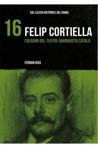 Felip Cortiella. Creador del teatre anarquista català (Històries del Raval)