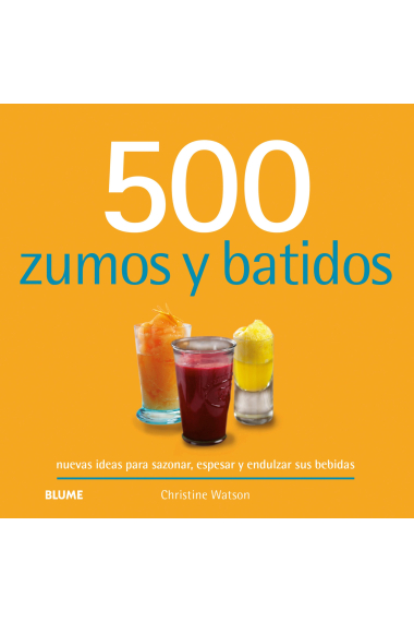 500 Zumos y batidos. Nuevas ideas para sazonar, espesar y endulzar tus bebidas