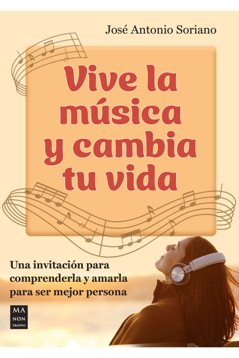 Vive la música y cambia tu vida. Una invitación para comprenderla y amarla para ser mejor persona