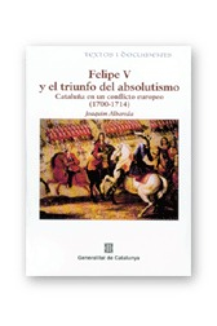 Felipe V y el triunfo del absolutismo. Cataluña en un conflicto europeo (1700-1714)