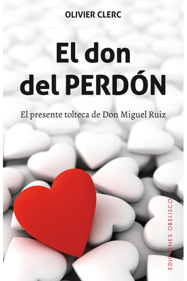 El don del perdón.El presente tolteca de Don Miguel Ruiz.