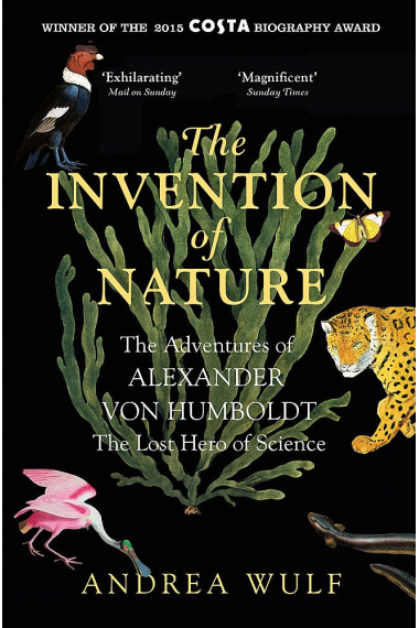 The Invention of Nature: The Adventures of Alexander von Humboldt, the Lost Hero of Science