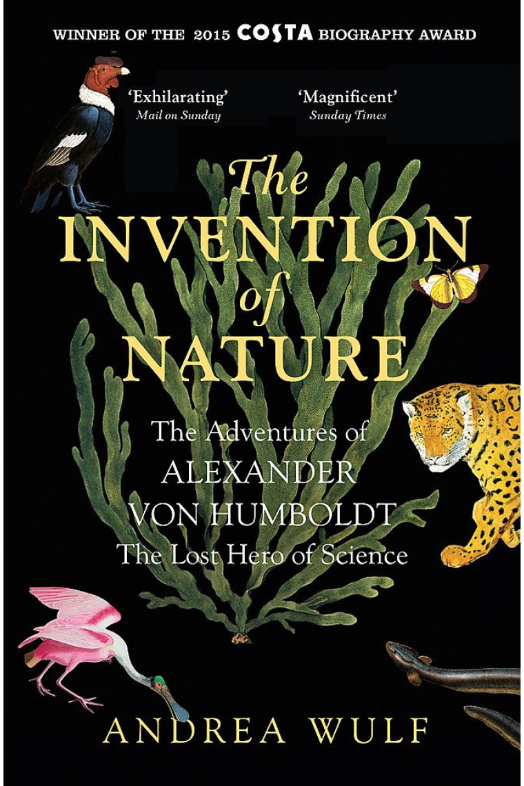 The Invention of Nature: The Adventures of Alexander von Humboldt, the Lost Hero of Science