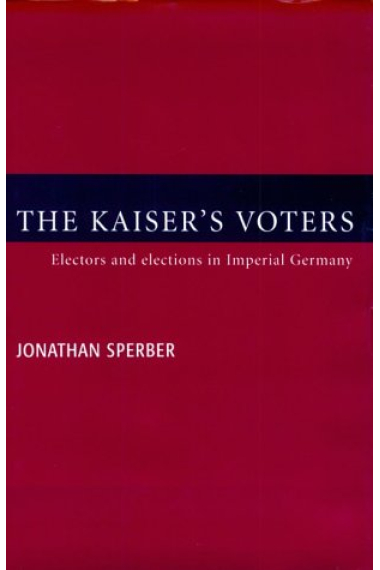 The kaiser's voters. Electors and elections in Imperial Germany