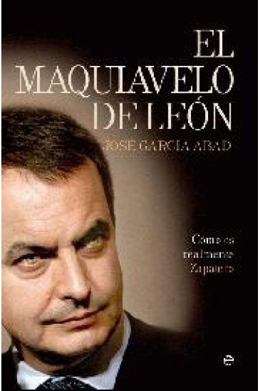 El maquiavelo de León. Cómo es en realidad Zapatero