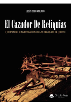 El Cazador de Reliquias. Compendio e investigación de las reliquias de Cristo