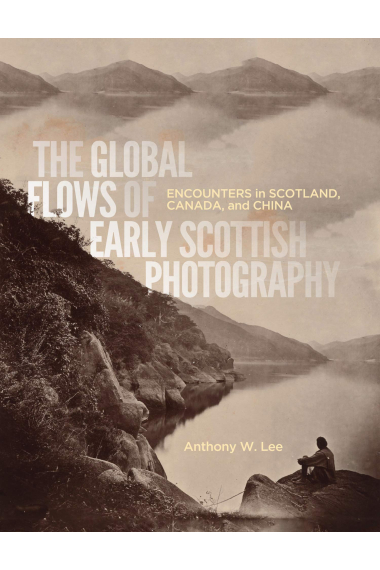 Lee, A: Global Flows of Early Scottish Photography: Encounters in Scotland, Canada, and China: 26 (McGill-Queen's/Beaverbrook Canadian Foundation Studies in Art History)