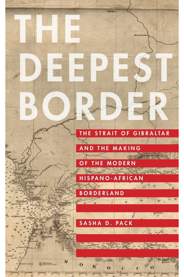 The Deepest Border: The Strait of Gibraltar and the Making of the Modern Hispano-African Borderland