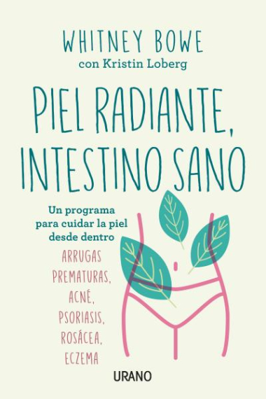 Piel radiante, intestino sano. Un programa para cuidar la piel desde dentro. Arrugas prematuras, acné, psoriasis, rosácea, eczema