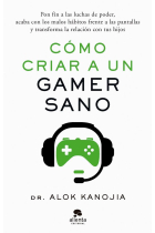 Cómo criar a un gamer sano. Pon fin a las luchas de poder, acaba con los malos hábitos frente a las pantallas y transforma la relación con tus hijos