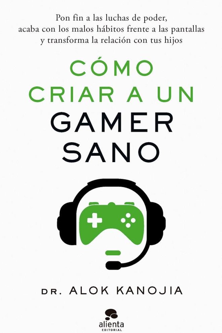 Cómo criar a un gamer sano. Pon fin a las luchas de poder, acaba con los malos hábitos frente a las pantallas y transforma la relación con tus hijos