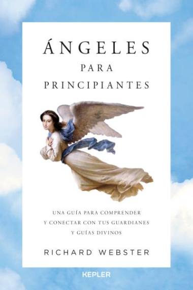 Ángeles para principiantes: una guía para comprender y conectar con tus guardianes y guías divinos