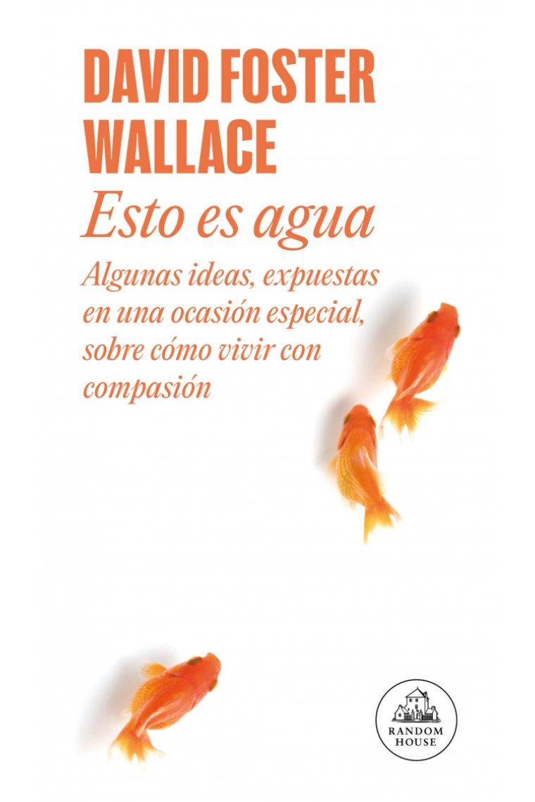 Esto es agua: algunas ideas, expuestas en una ocasión especial, sobre cómo vivir con compasión