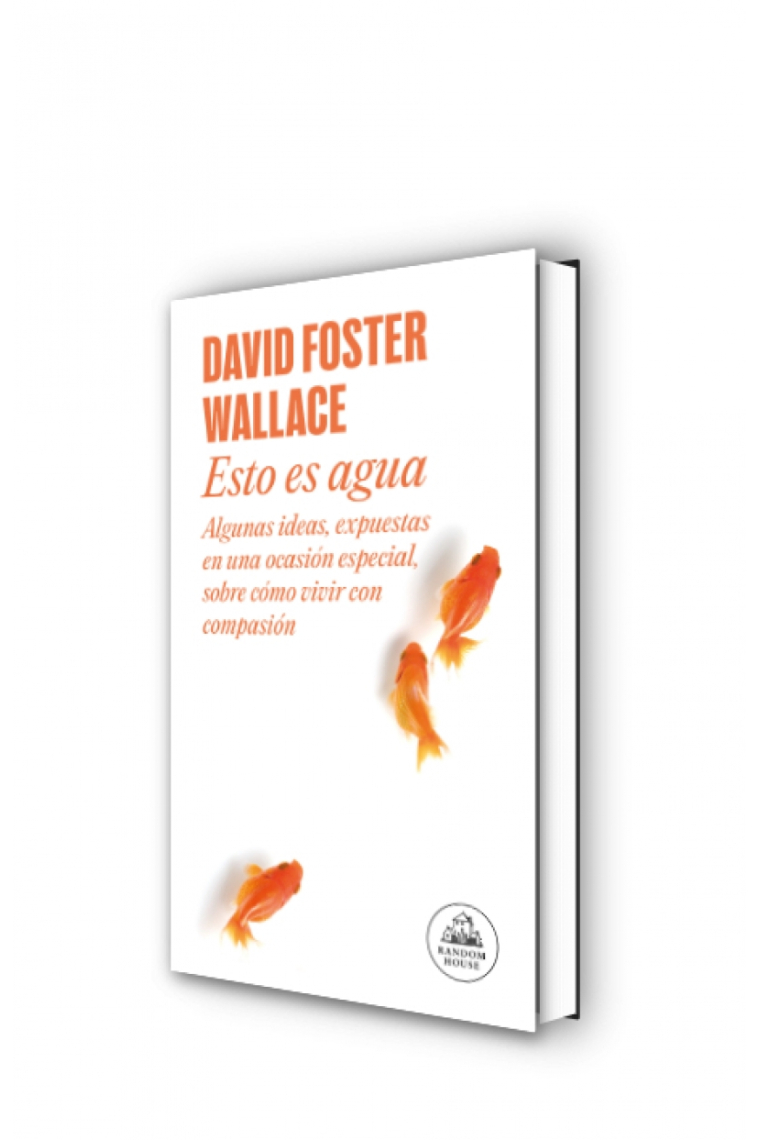 Esto es agua: algunas ideas, expuestas en una ocasión especial, sobre cómo vivir con compasión