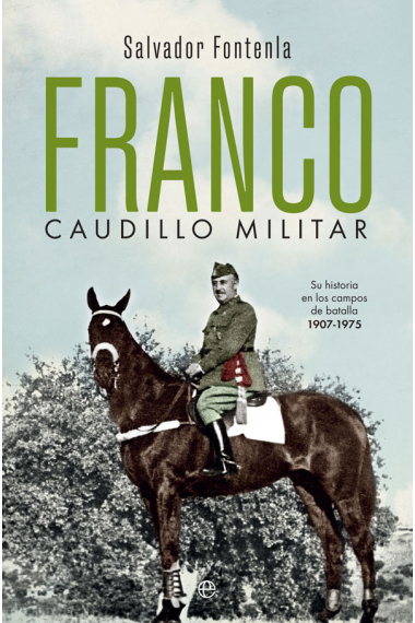 Franco, caudillo militar. Su historia en los campos de batalla 1907-1975