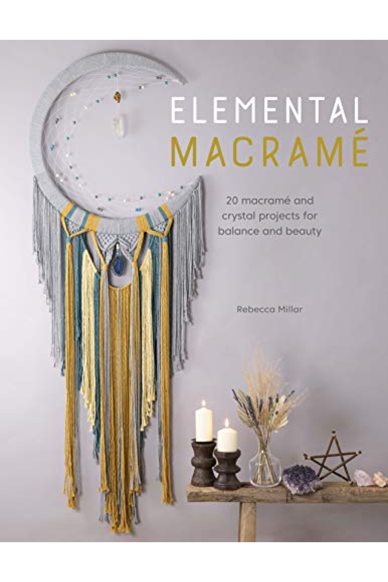 Elemental Macramé: 20 macramé and crystal projects for balance and beauty