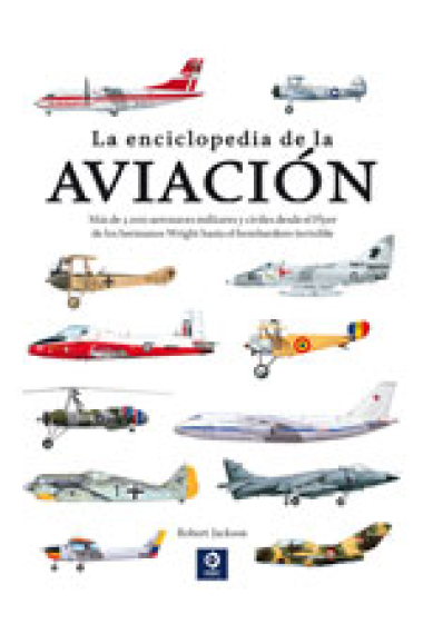 La enciclopedia de la aviación. Más de 3.000 aeronaves militares y civiles desde el Flyer de los hermanos Wright hasta el bombardero invisible